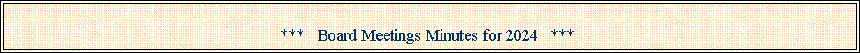 Text Box: ***   Board Meetings Minutes for 2024   ***	                                                            