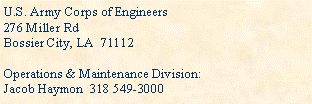 Text Box: U.S. Army Corps of Engineers276 Miller RdBossier City, LA  71112Operations & Maintenance Division:Jacob Haymon  318 549-3000 